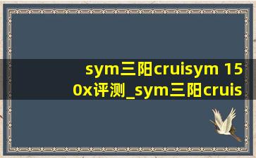 sym三阳cruisym 150x评测_sym三阳cruisym150x测评